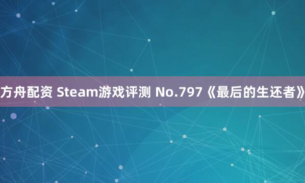 方舟配资 Steam游戏评测 No.797《最后的生还者》