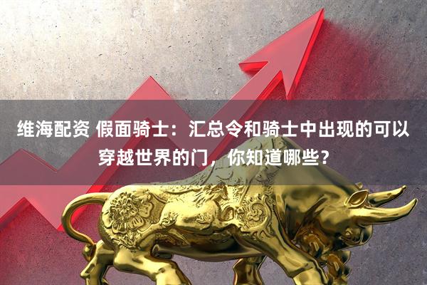 维海配资 假面骑士：汇总令和骑士中出现的可以穿越世界的门，你知道哪些？