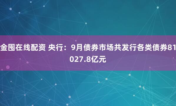 金囤在线配资 央行：9月债券市场共发行各类债券81027.8亿元