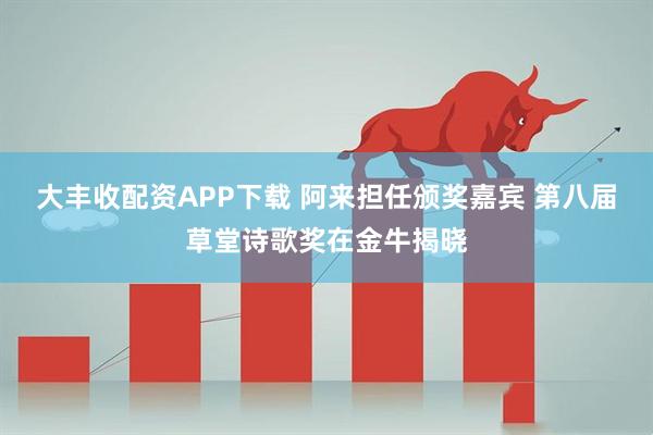 大丰收配资APP下载 阿来担任颁奖嘉宾 第八届草堂诗歌奖在金牛揭晓