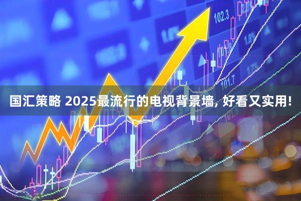 国汇策略 2025最流行的电视背景墙, 好看又实用!