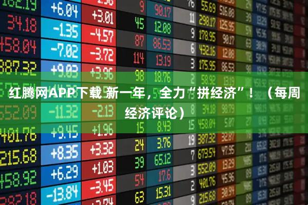 红腾网APP下载 新一年，全力“拼经济”！（每周经济评论）